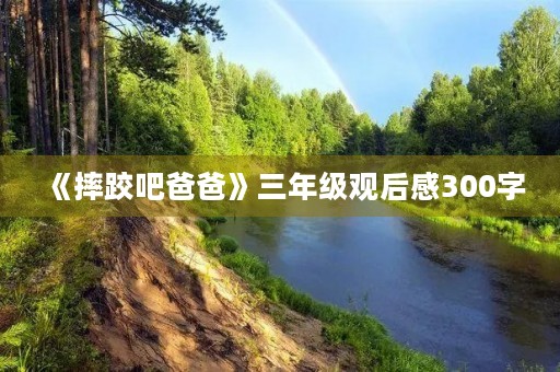 《摔跤吧爸爸》三年级观后感300字 《摔跤吧爸爸》三年级观后感300字