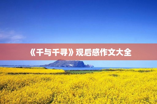 《千与千寻》观后感作文大全 《千与千寻》观后感作文大全