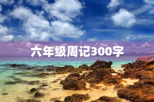六年级周记300字
