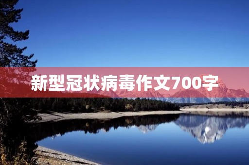 新型冠状病毒作文700字 新型冠状病毒作文700字