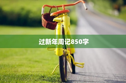 过新年周记850字 过新年周记850字