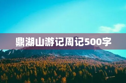 鼎湖山游记周记500字 鼎湖山游记周记500字
