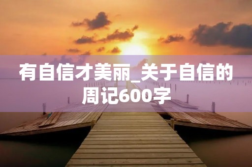 有自信才美丽_关于自信的周记600字 有自信才美丽_关于自信的周记600字