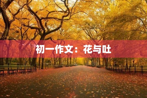 初一作文:花与吐 初一作文:花与吐