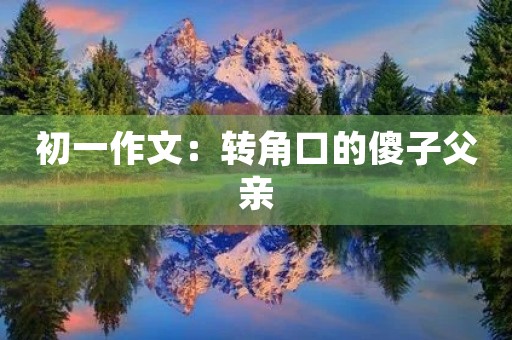 初一作文:转角口的傻子父亲 初一作文:转角口的傻子父亲
