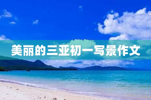 美丽的三亚初一写景作文 美丽的三亚初一写景作文