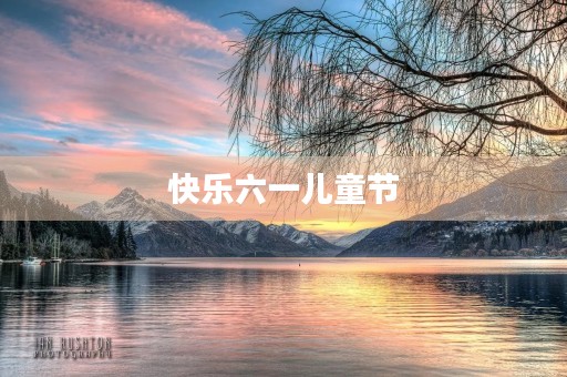 快乐六一儿童节 快乐六一儿童节