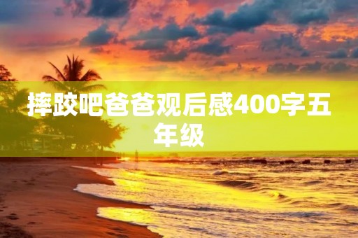 摔跤吧爸爸观后感400字五年级 摔跤吧爸爸观后感400字五年级