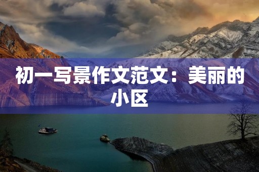 初一写景作文范文:美丽的小区 初一写景作文范文:美丽的小区