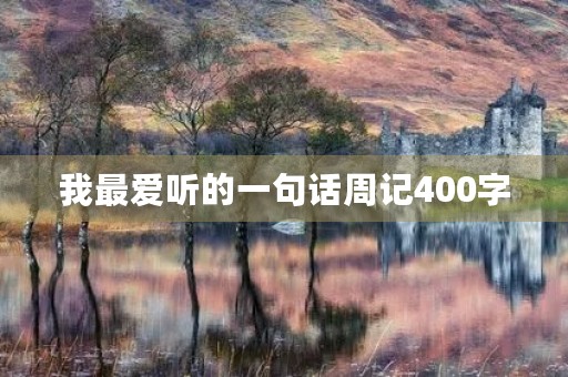 我最爱听的一句话周记400字 我最爱听的一句话周记400字