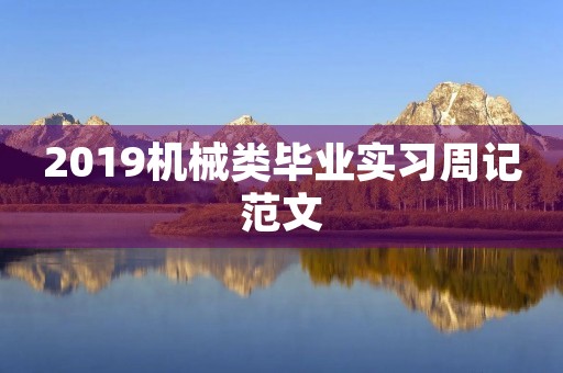 2019机械类毕业实习周记范文 2019机械类毕业实习周记范文