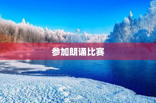 参加朗诵比赛 参加朗诵比赛