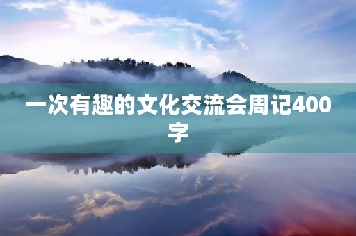 一次有趣的文化交流会周记400字