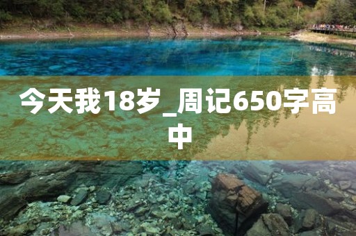 今天我18岁_周记650字高中 今天我18岁_周记650字高中