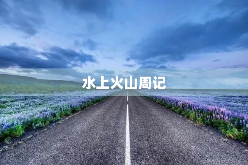 水上火山周记