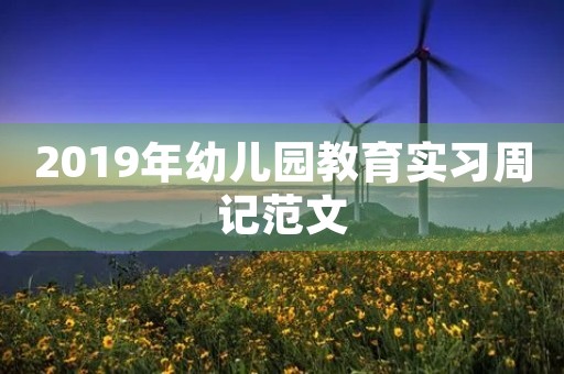 2019年幼儿园教育实习周记范文 2019年幼儿园教育实习周记范文