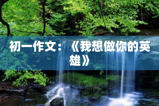 初一作文：《我想做你的英雄》
