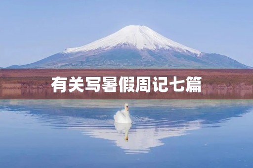 有关写暑假周记七篇 有关写暑假周记七篇