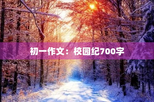 初一作文:校园纪700字 初一作文:校园纪700字