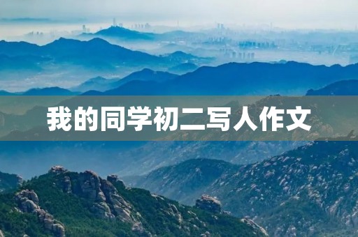 我的同学初二写人作文 我的同学初二写人作文
