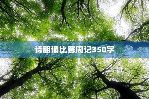 诗朗诵比赛周记350字 诗朗诵比赛周记350字