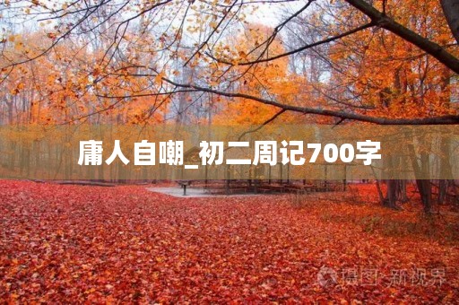 庸人自嘲_初二周记700字 庸人自嘲_初二周记700字