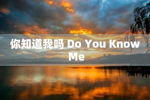 你知道我吗 Do You Know Me 你知道我吗 Do You Know Me