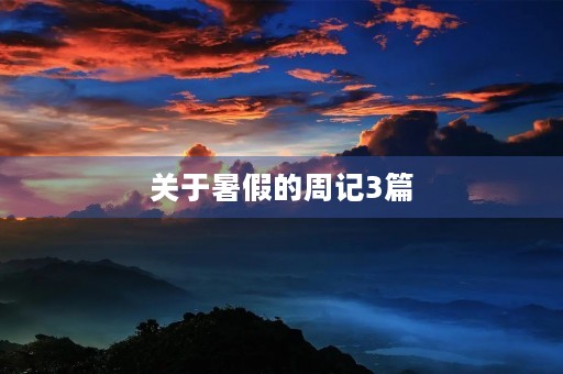 关于暑假的周记3篇 关于暑假的周记3篇