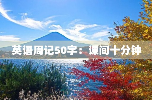英语周记50字:课间十分钟 英语周记50字:课间十分钟