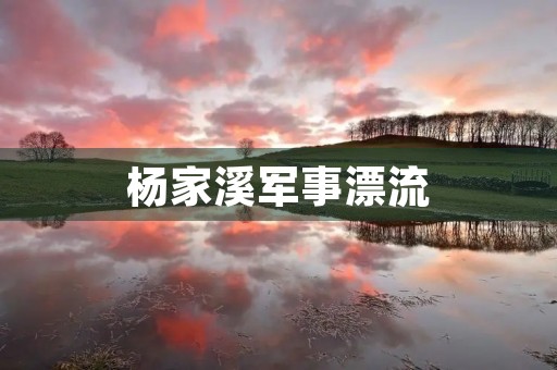 杨家溪军事漂流 杨家溪军事漂流