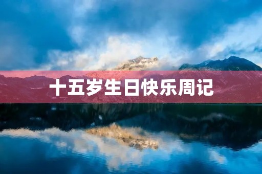 十五岁生日快乐周记 十五岁生日快乐周记