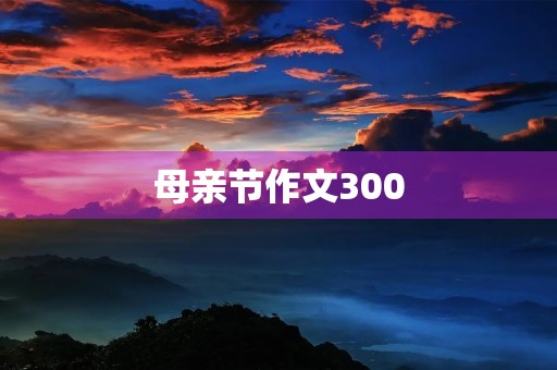 母亲节作文300 母亲节作文300