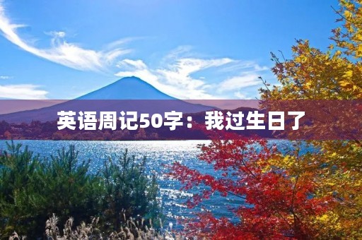 英语周记50字:我过生日了 英语周记50字:我过生日了