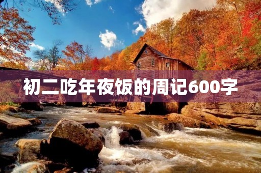 初二吃年夜饭的周记600字 初二吃年夜饭的周记600字