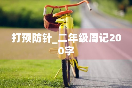打预防针_二年级周记200字 打预防针_二年级周记200字