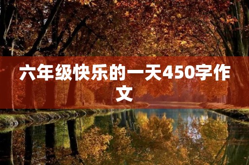 六年级快乐的一天450字作文