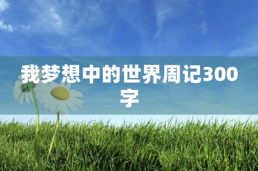 我梦想中的世界周记300字 我梦想中的世界周记300字