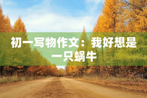 初一写物作文：我好想是一只蜗牛