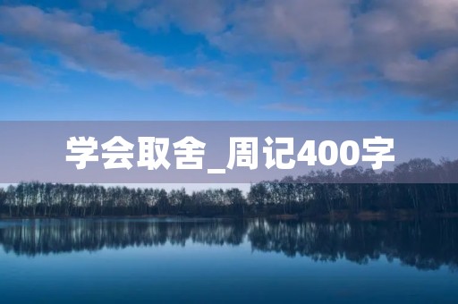 学会取舍_周记400字 学会取舍_周记400字