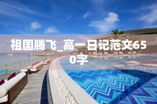 祖国腾飞_高一日记范文650字 祖国腾飞_高一日记范文650字