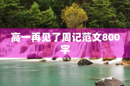 高一再见了周记范文800字 高一再见了周记范文800字