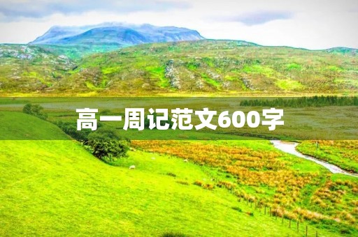 高一周记范文600字【五篇】
高一周记范文600字【五篇】