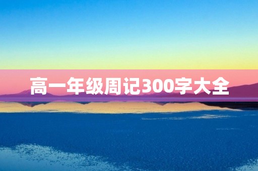 高一年级周记300字大全
高一年级周记300字大全