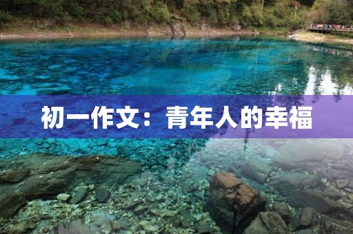 初一作文:青年人的幸福 初一作文:青年人的幸福