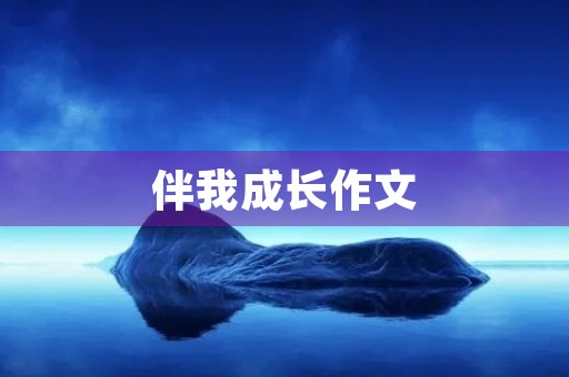 伴我成长作文 伴我成长作文