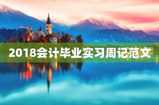 2018会计毕业实习周记范文 2018会计毕业实习周记范文