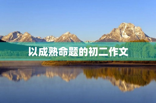 以成熟命题的初二作文
