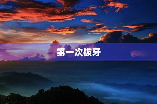 第一次拔牙 第一次拔牙