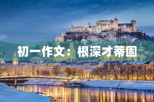 初一作文：根深才蒂固