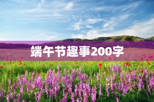 端午节趣事200字 端午节趣事200字